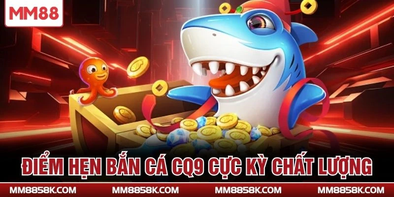 Điểm hẹn bắn cá CQ9 cực kỳ chất lượng