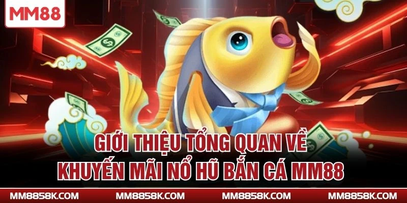 Giới thiệu tổng quan về khuyến mãi nổ hũ bắn cá MM88
