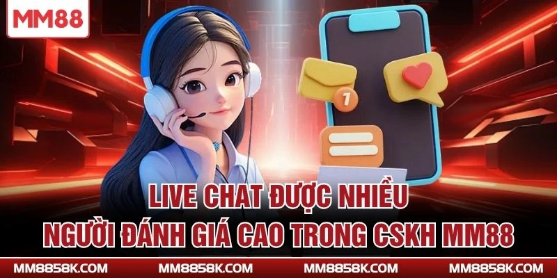 Live chat được nhiều người đánh giá cao trong CSKH MM88