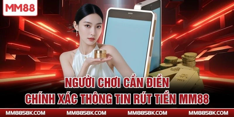 Người chơi cần điền chính xác thông tin rút tiền MM88